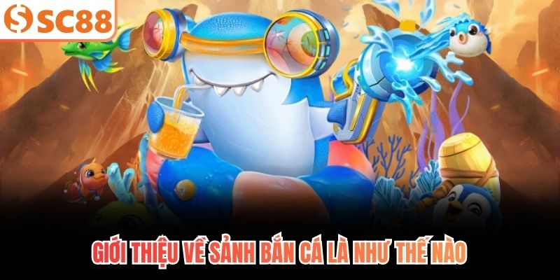 Giới thiệu về sảnh bắn cá là như thế nào